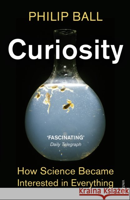 Curiosity : How Science Became Interested in Everything Philip Ball 9780099554271