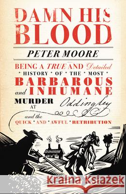 Damn His Blood : Being a True and Detailed History of the Most Barbarous and Inhumane Murder at Oddingley and the Quick and Awful Retribution Peter Moore 9780099554677
