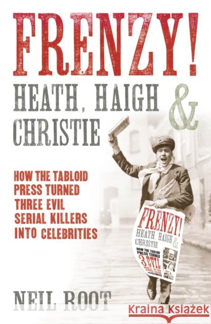 Frenzy! : How the tabloid press turned three evil serial killers into celebrities Neil Root 9780099557760 0