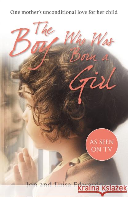 The Boy Who Was Born a Girl: One Mother's Unconditional Love for Her Child Edwards, Jon 9780099558248 0