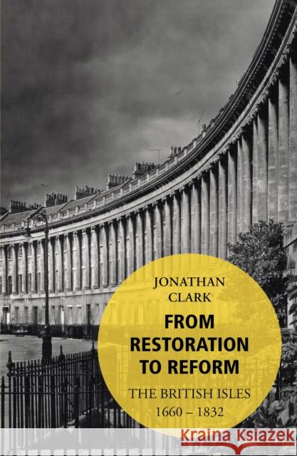 From Restoration to Reform : The British Isles 1660-1832 Jonathan Clark 9780099563235 VINTAGE