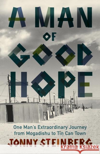 A Man of Good Hope: One Man's Extraordinary Journey from Mogadishu to Tin Can Town Jonny Steinberg 9780099563778