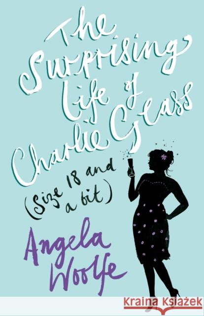 The Surprising Life of Charlie Glass (size 18 and a bit) Angela Woolfe 9780099564690