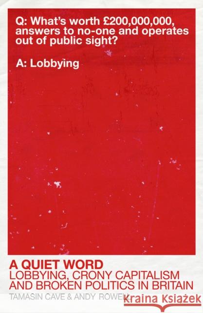 A Quiet Word: Lobbying, Crony Capitalism and Broken Politics in Britain Tamasin Cave Andy Rowell Christopher Rowell 9780099578314 Random House UK