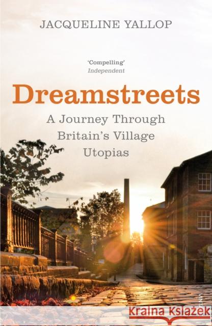 Dreamstreets: A Journey Through Britain’s Village Utopias Jacqueline Yallop 9780099584636