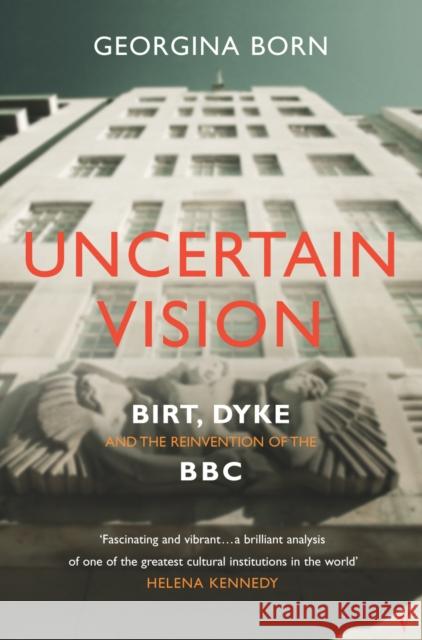 Uncertain Vision : Birt, Dyke and the Reinvention of the BBC Born, Georgina 9780099587262