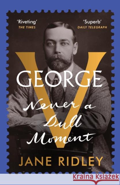 George V: Never a Dull Moment Jane Ridley 9780099590125 Vintage Publishing