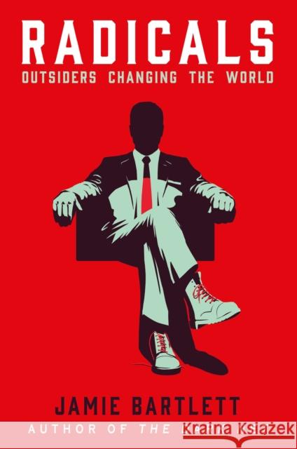 Radicals : Outsiders changing the world Bartlett, Jamie 9780099592723