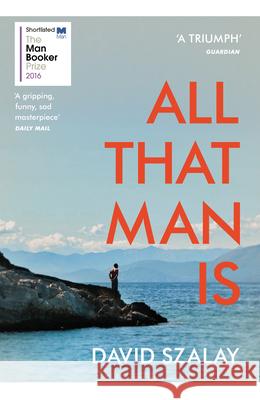 All That Man Is: Shortlisted for the Man Booker Prize 2016 Szalay David 9780099593690