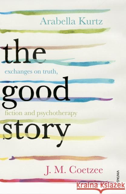 The Good Story : Exchanges on Truth, Fiction and Psychotherapy J M Coetzee 9780099598220 VINTAGE