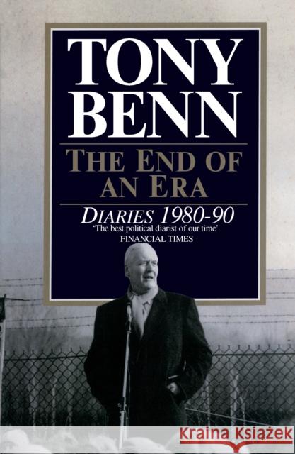 The End Of An Era : Diaries 1980-1990 Tony Benn 9780099971108