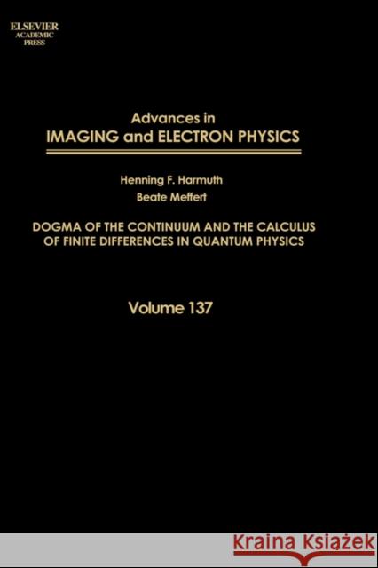 Advances in Imaging and Electron Physics: Dogma of the Continuum and the Calculus of Finite Differences in Quantum Physics Volume 137 Meffert, Beate 9780120147793