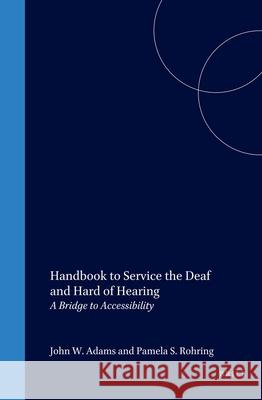 Handbook to Service the Deaf and Hard of Hearing: A Bridge to Accessibility John W. Adams Pamela Rohring 9780120441419
