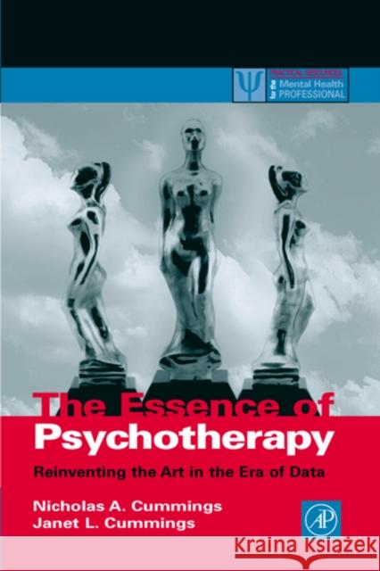 The Essence of Psychotherapy: Reinventing the Art for the New Era of Data Nicholas A. Cummings Janet L. Cummings Janet L. Cummings 9780121987602 Academic Press