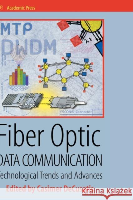 Fiber Optic Data Communication : Technology Advances and Futures Casimer M. Decusatis 9780122078927 