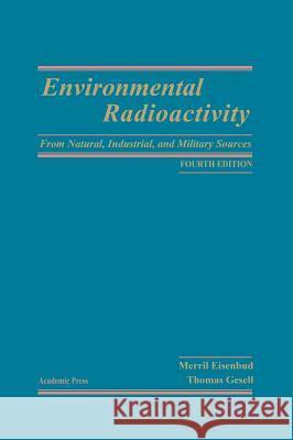 Environmental Radioactivity from Natural, Industrial and Military Sources Eisenbud, Merrill 9780122351549