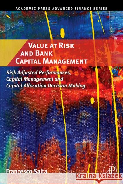 Value at Risk and Bank Capital Management: Risk Adjusted Performances, Capital Management and Capital Allocation Decision Making Francesco Saita 9780123694669 