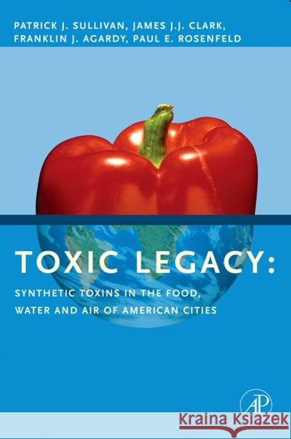 Toxic Legacy: Synthetic Toxins in the Food, Water and Air of American Cities Sullivan, Patrick 9780123706409