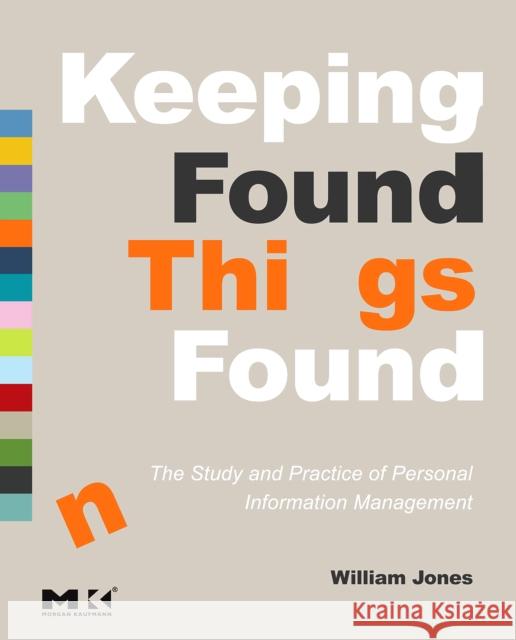 Keeping Found Things Found: The Study and Practice of Personal Information Management William P. Jones 9780123708663 Morgan Kaufmann Publishers