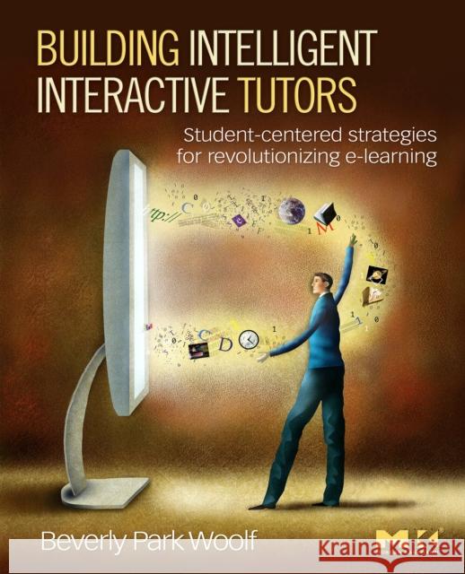 Building Intelligent Interactive Tutors: Student-Centered Strategies for Revolutionizing e-Learning Woolf, Beverly Park 9780123735942 0