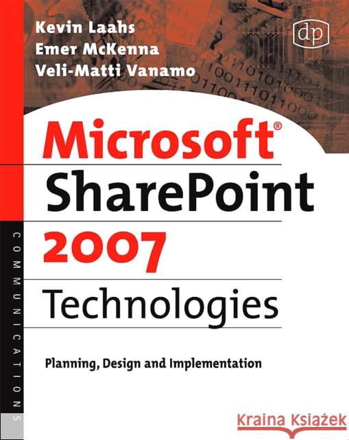 Microsoft SharePoint 2007 Technologies: Planning, Design and Implementation Kevin Laahs, Emer McKenna, Veli-Matti Vanamo (Advanced Technology Group, HP Services) 9780123736161