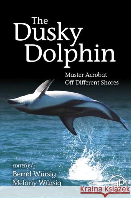 The Dusky Dolphin: Master Acrobat Off Different Shores Wursig, Bernd 9780123737236 0