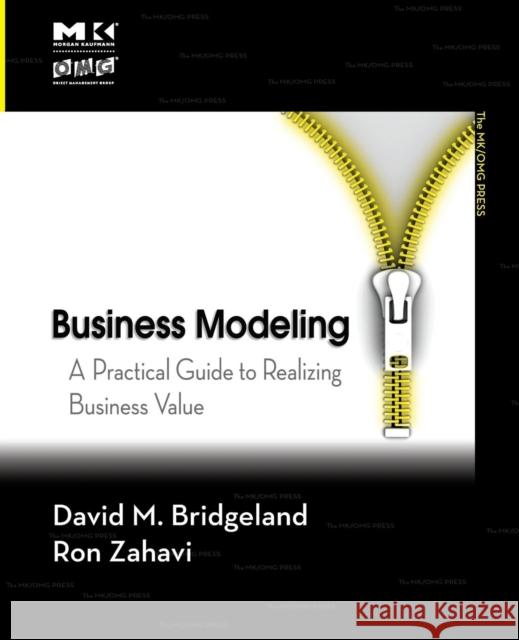 Business Modeling: A Practical Guide to Realizing Business Value David M. Bridgeland (CTO, Unisys Global Business Transformation), Ron Zahavi (Unisys Corp) 9780123741516