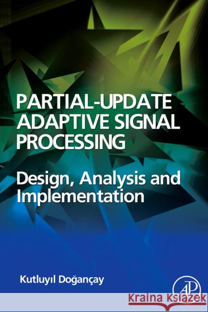 Partial-Update Adaptive Signal Processing : Design Analysis and Implementation Kutluyil Dogancay 9780123741967