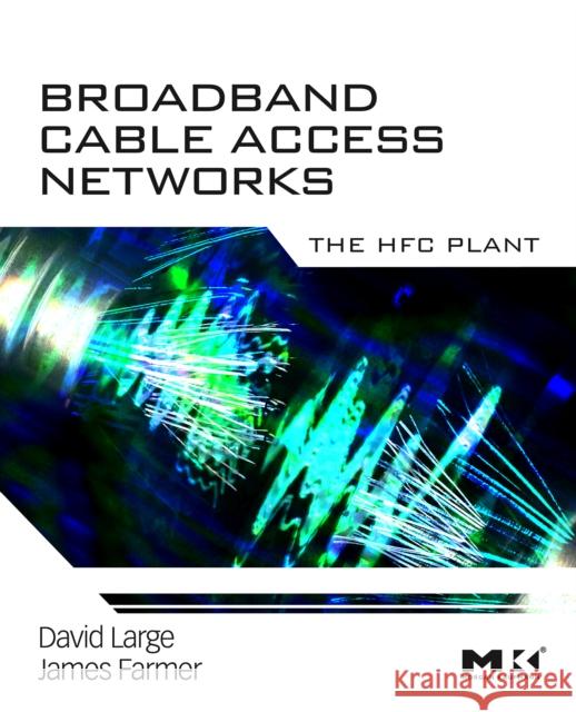 Broadband Cable Access Networks: The HFC Plant David Large James Farmer 9780123744012