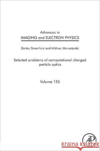Advances in Imaging and Electron Physics: Selected Problems of Computational Charged Particle Optics Volume 155 Greenfield, Dmitry 9780123747174 Academic Press