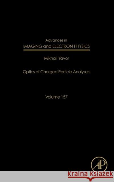Advances in Imaging and Electron Physics: Optics of Charged Particle Analyzers Volume 157 Hawkes, Peter W. 9780123747686