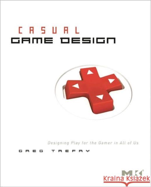 Casual Game Design: Designing Play for the Gamer in All of Us Trefry, Gregory 9780123749536 MORGAN KAUFMANN