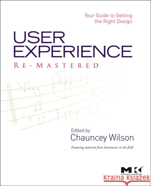 User Experience Re-Mastered: Your Guide to Getting the Right Design Wilson, Chauncey 9780123751140 Morgan Kaufmann Publishers