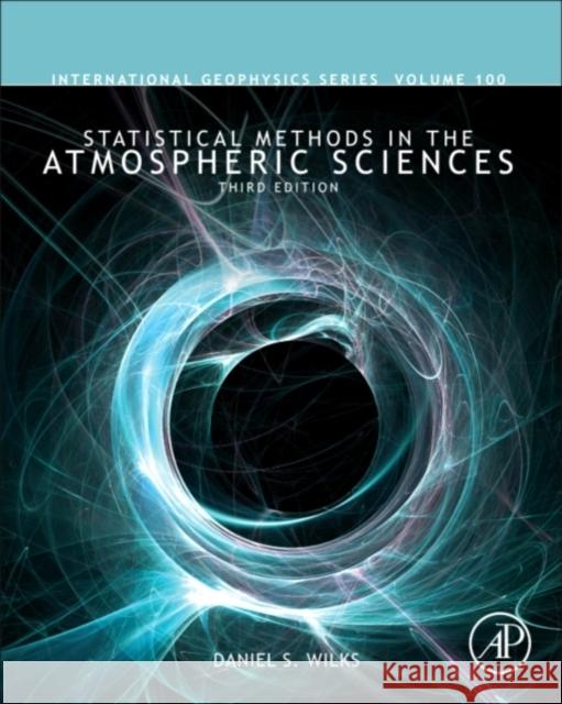Statistical Methods in the Atmospheric Sciences: Volume 100 Wilks, Daniel S. 9780123850225 Academic Press