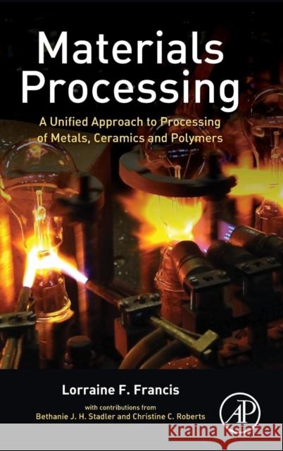 Materials Processing: A Unified Approach to Processing of Metals, Ceramics and Polymers Francis, Lorraine F. 9780123851321 Elsevier Science