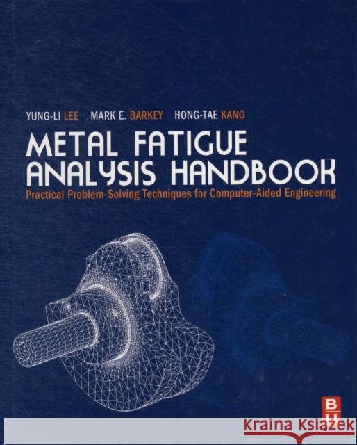Metal Fatigue Analysis Handbook: Practical Problem-Solving Techniques for Computer-Aided Engineering Lee, Yung-Li 9780123852045