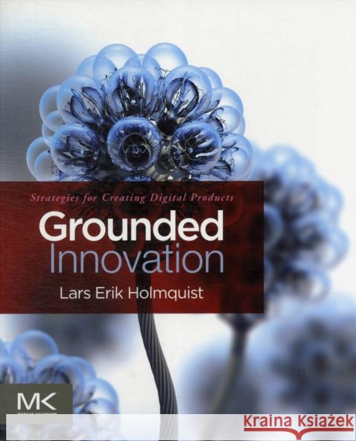 Grounded Innovation: Strategies for Creating Digital Products Lars Erik Holmquist 9780123859464 0