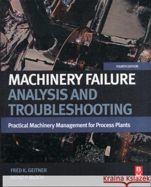 Machinery Failure Analysis and Troubleshooting: Practical Machinery Management for Process Plants Bloch, Heinz P. 9780123860453 A Butterworth-Heinemann Title