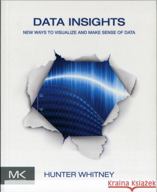 Data Insights: New Ways to Visualize and Make Sense of Data Whitney, Hunter 9780123877932 0