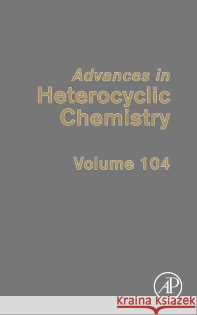 Advances in Heterocyclic Chemistry: Volume 104 Katritzky, Alan R. 9780123884060