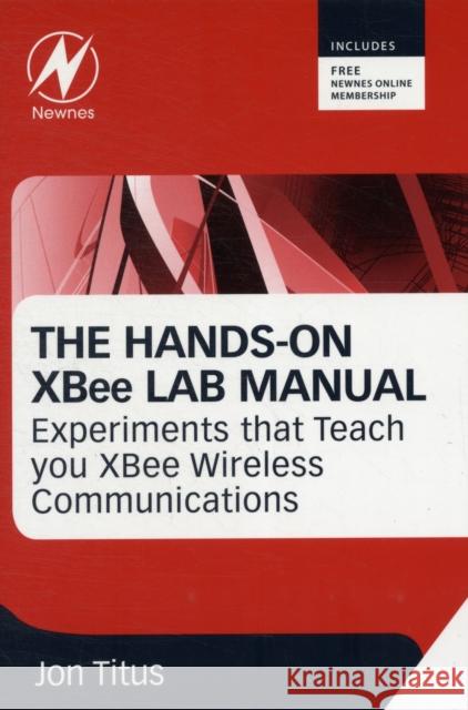 The Hands-On XBee Lab Manual: Experiments That Teach You XBee Wirelesss Communications Titus, Jonathan A. 9780123914040 NEWNES