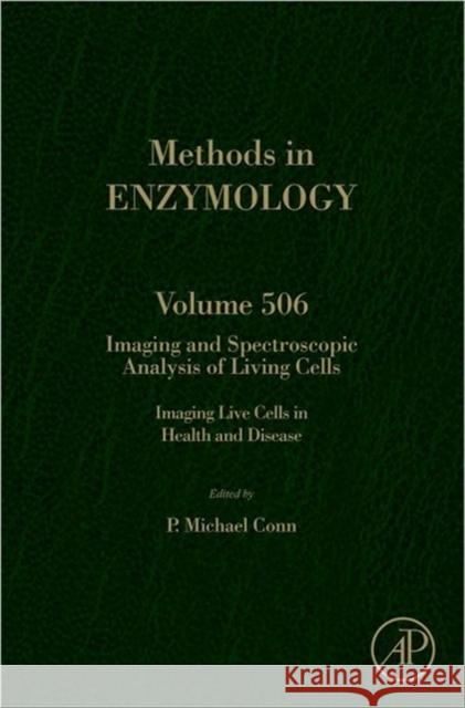 Imaging and Spectroscopic Analysis of Living Cells: Imaging Live Cells in Health and Disease Volume 506 Conn, P. Michael 9780123918567