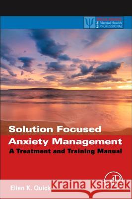 Solution Focused Anxiety Management: A Treatment and Training Manual Ellen Quick 9780123944214 0