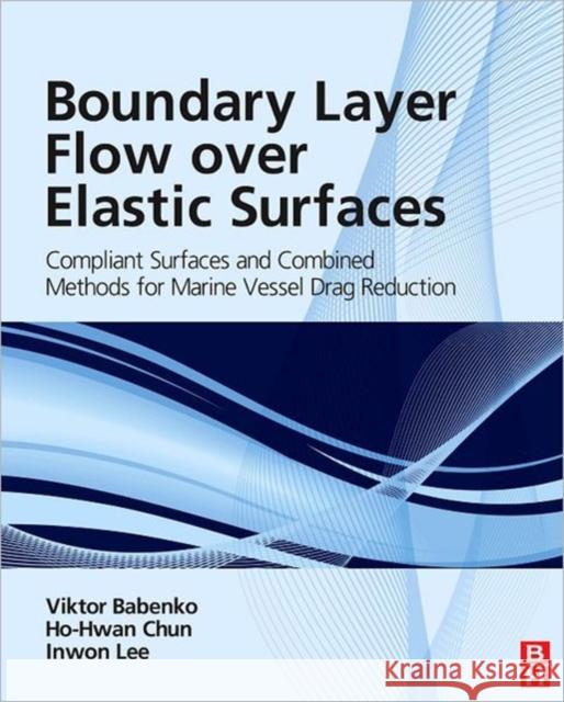Boundary Layer Flow Over Elastic Surfaces: Compliant Surfaces and Combined Methods for Marine Vessel Drag Reduction Babenko, Viktor V. 9780123948069 A Butterworth-Heinemann Title