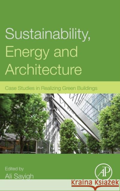 Sustainability, Energy and Architecture: Case Studies in Realizing Green Buildings Ali Sayigh 9780123972699