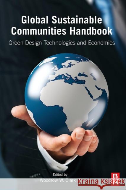 Global Sustainable Communities Handbook: Green Design Technologies and Economics Woodrow W. Clark, II, III (Research Professor in Economics, Pepperdine Graziadio Business School (PGSB), Pepperdine Univ 9780123979148