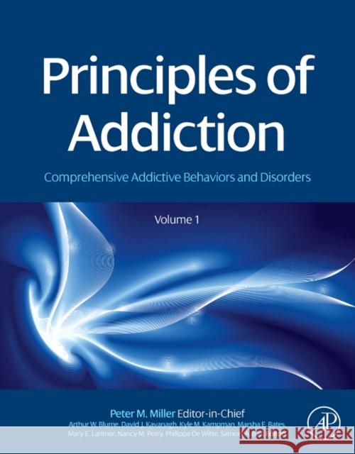 Principles of Addiction: Comprehensive Addictive Behaviors and Disorders, Volume 1 Peter Miller 9780123983367