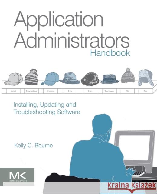 Application Administrators Handbook: Installing, Updating and Troubleshooting Software Bourne, Kelly C. 9780123985453