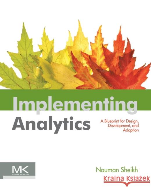 Implementing Analytics: A Blueprint for Design, Development, and Adoption Sheikh, Nauman 9780124016965 0