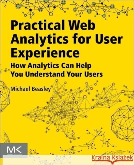 Practical Web Analytics for User Experience: How Analytics Can Help You Understand Your Users Beasley, Michael 9780124046191 0